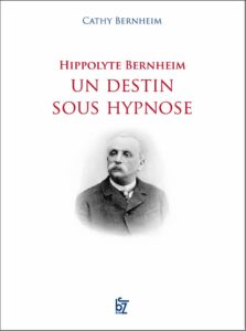 HIPPOLYTE BERNHEIM Un destin sous hypnose, auteur : Cathy Bernheim